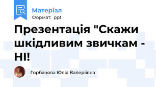 Презентація "Скажи шкідливим звичкам - НІ!