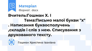 Вчитель:Гошман Х. І                                                 Тема:Письмо малої букви "х" . Написання буквосполучень ,складів і слів з нею. Списування з друкованого тексту.