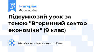 Підсумковий урок за темою "Вторинний сектор економіки" (9 клас)