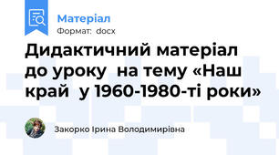 Дидактичний матеріал  до уроку  на тему «Наш край  у 1960-1980-ті роки»