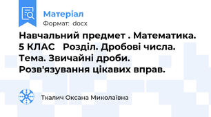 Навчальний предмет . Математика. 5 КЛАС	 Розділ. Дробові числа. Тема. Звичайні дроби. Розв'язування цікавих вправ.