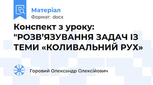 Конспект з уроку: "РОЗВ’ЯЗУВАННЯ ЗАДАЧ ІЗ ТЕМИ «КОЛИВАЛЬНИЙ РУХ»