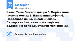 1 клас Тема. Число і цифра 6. Порівняння чисел в межах 6. Написання цифри 6.  Порядкова лічба. Склад числа 6. Складання і читання прикладів на  додавання за предметними малюнками.