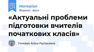 «Актуальні проблеми підготовки вчителів початкових класів»
