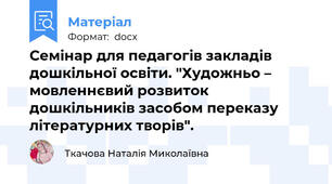 Семінар для педагогів закладів дошкільної освіти. "Художньо – мовленнєвий розвиток дошкільників засобом переказу літературних творів".