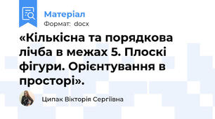 «Кількісна та порядкова лічба в межах 5. Плоскі фігури. Орієнтування в просторі».