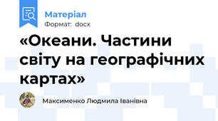 «Океани. Частини світу на географічних картах»