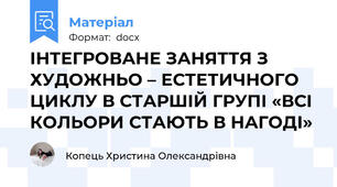 ІНТЕГРОВАНЕ ЗАНЯТТЯ З ХУДОЖНЬО – ЕСТЕТИЧНОГО ЦИКЛУ В СТАРШІЙ ГРУПІ «ВСІ КОЛЬОРИ СТАЮТЬ В НАГОДІ»