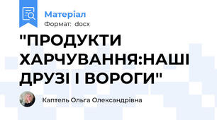 ''ПРОДУКТИ ХАРЧУВАННЯ:НАШІ ДРУЗІ І ВОРОГИ''