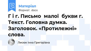 Г і г. Письмо  малої  букви г. Текст. Головна думка. Заголовок. «Протилежні» слова.
