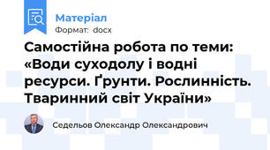 Самостійна робота по теми: «Води суходолу і водні ресурси. Ґрунти. Рослинність. Тваринний світ України»