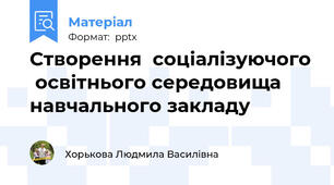 Створення  соціалізуючого  освітнього середовища навчального закладу