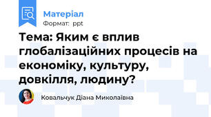 Тема: Яким є вплив глобалізаційних процесів на економіку, культуру, довкілля, людину?