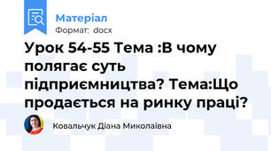 Урок 54-55 Тема :В чому полягає суть підприємництва? Тема:Що продається на ринку праці?