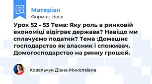 Урок 52 - 53 Тема: Яку роль в ринковій економіці відіграє держава? Навіщо ми сплачуємо податки? Тема :Домашнє господарство як власник і споживач. Домогосподарство на ринку грошей.
