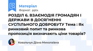 РОЗДІЛ 6. ВЗАЄМОДІЯ ГРОМАДЯН І ДЕРЖАВИ В ДОСЯГНЕННІ СУСПІЛЬНОГО ДОБРОБУТУ Тема : Як ринковий попит та ринкова пропозиція визначають ціни товарів?