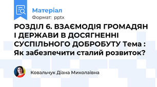 РОЗДІЛ 6. ВЗАЄМОДІЯ ГРОМАДЯН І ДЕРЖАВИ В ДОСЯГНЕННІ СУСПІЛЬНОГО ДОБРОБУТУ Тема : Як забезпечити сталий розвиток?