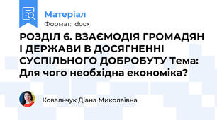 РОЗДІЛ 6. ВЗАЄМОДІЯ ГРОМАДЯН І ДЕРЖАВИ В ДОСЯГНЕННІ СУСПІЛЬНОГО ДОБРОБУТУ Тема: Для чого необхідна економіка?