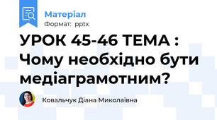 УРОК 45-46 ТЕМА : Чому необхідно бути медіаграмотним?
