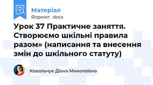 Урок 37 Практичне заняття. Створюємо шкільні правила разом» (написання та внесення змін до шкільного статуту)