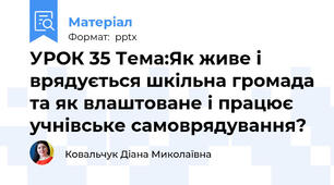 УРОК 35 Тема:Як живе і врядується шкільна громада та як влаштоване і працює учнівське самоврядування?