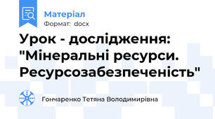 Урок - дослідження: "Мінеральні ресурси. Ресурсозабезпеченість"