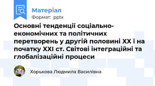 Основні тенденції соціально- економічних та політичних перетворень у другій половині ХХ ї на початку ХХІ ст. Світові інтеграційні та глобалізаційні процеси