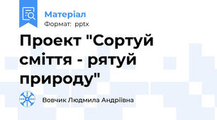 Проект "Сортуй сміття - рятуй природу"