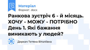 Ранкова зустріч 6 - й місяць. ХОЧУ - МОЖУ - ПОТРІБНО День 1. Які бажання виникають у людей?