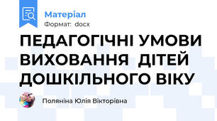 ПЕДАГОГІЧНІ УМОВИ ВИХОВАННЯ  ДІТЕЙ  ДОШКІЛЬНОГО ВІКУ