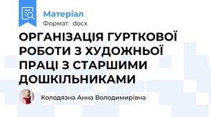 ОРГАНІЗАЦІЯ ГУРТКОВОЇ РОБОТИ З ХУДОЖНЬОЇ ПРАЦІ З СТАРШИМИ ДОШКІЛЬНИКАМИ