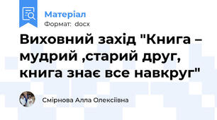 Виховний захід "Книга – мудрий ,старий друг, книга знає все навкруг"