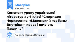Конспект уроку української літератури у 6 класі "Спиридон Черкасенко. «Маленький горбань». Внутрішня краса і щирість     Павлика"