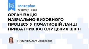 ОРГАНІЗАЦІЯ НАВЧАЛЬНО-ВИХОВНОГО ПРОЦЕСУ У ПОЧАТКОВІЙ ЛАНЦІ ПРИВАТНИХ КАТОЛИЦЬКИХ ШКІЛ