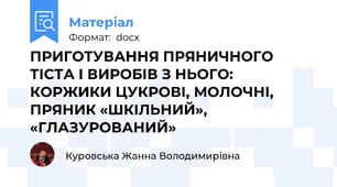 ПРИГОТУВАННЯ ПРЯНИЧНОГО ТІСТА І ВИРОБІВ З НЬОГО:  КОРЖИКИ ЦУКРОВІ, МОЛОЧНІ, ПРЯНИК «ШКІЛЬНИЙ», «ГЛАЗУРОВАНИЙ»