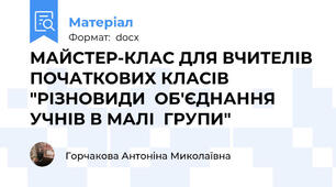 МАЙСТЕР-КЛАС ДЛЯ ВЧИТЕЛІВ ПОЧАТКОВИХ КЛАСІВ  "РІЗНОВИДИ  ОБ'ЄДНАННЯ УЧНІВ В МАЛІ  ГРУПИ"