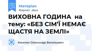 ВИХОВНА ГОДИНА  на тему: «БЕЗ СІМ’Ї НЕМАЄ ЩАСТЯ НА ЗЕМЛІ»