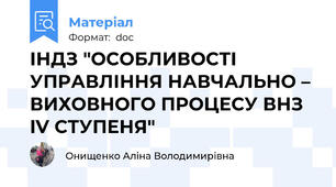 ІНДЗ "ОСОБЛИВОСТІ УПРАВЛІННЯ НАВЧАЛЬНО – ВИХОВНОГО ПРОЦЕСУ ВНЗ IV СТУПЕНЯ"