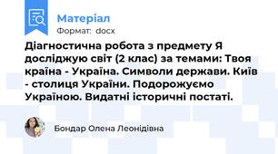 Діагностична робота з предмету Я досліджую світ (2 клас) за темами: Твоя країна - Україна. Символи держави. Київ - столиця України. Подорожуємо Україною. Видатні історичні постаті.