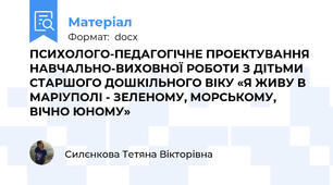 ПСИХОЛОГО-ПЕДАГОГІЧНЕ ПРОЕКТУВАННЯ НАВЧАЛЬНО-ВИХОВНОЇ РОБОТИ З ДІТЬМИ СТАРШОГО ДОШКІЛЬНОГО ВІКУ «Я ЖИВУ В МАРІУПОЛІ - ЗЕЛЕНОМУ, МОРСЬКОМУ, ВІЧНО ЮНОМУ»