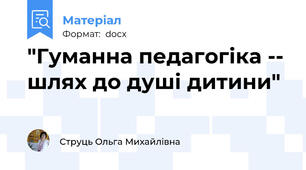 "Гуманна педагогіка -- шлях до душі дитини"