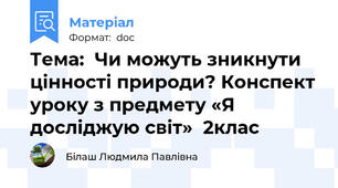 Тема:  Чи можуть зникнути цінності природи? Конспект уроку з предмету «Я  досліджую світ»  2клас