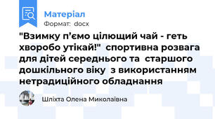 "Взимку п’ємо цілющий чай - геть хворобо утікай!"  спортивна розвага  для дітей середнього та  старшого дошкільного віку  з використанням нетрадиційного обладнання