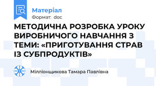 МЕТОДИЧНА РОЗРОБКА УРОКУ  ВИРОБНИЧОГО НАВЧАННЯ З ТЕМИ: «ПРИГОТУВАННЯ СТРАВ ІЗ СУБПРОДУКТІВ»