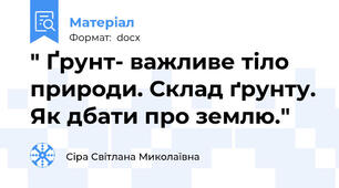 " Ґрунт- важливе тіло природи. Склад ґрунту. Як дбати про землю."