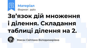 Зв’язок дій множення і ділення. Складання таблиці ділення на 2.