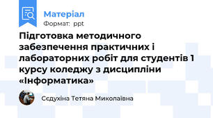Підготовка методичного забезпечення практичних і лабораторних робіт для студентів 1 курсу коледжу з дисципліни «Інформатика»