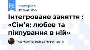 Інтегроване заняття : «Сім’я: любов та піклування в ній»