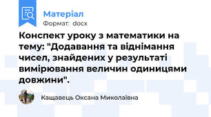 Конспект уроку з математики на тему: "Додавання та віднімання чисел, знайдених у результаті вимірювання величин одиницями довжини".
