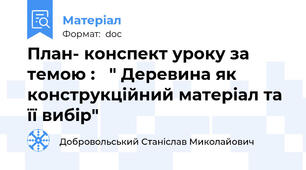 План- конспект уроку за темою :   " Деревина як конструкційний матеріал та її вибір"